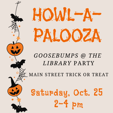 Howl-A-Palooza Goosebumps at the Library Party and Main Street Trick or Treat Saturday October 25 2:00 to 4:00 PM